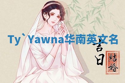 Ty`Yawna华南英文名 Ty`Yawna华南英文名